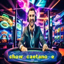 show caetano e maria betania bh